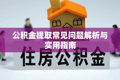 临颍公积金提取常见问题解析与实用指南