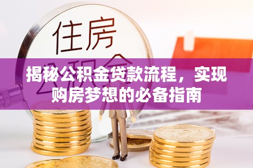 临颍揭秘公积金贷款流程，实现购房梦想的必备指南