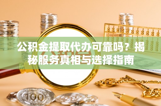 临颍公积金提取代办可靠吗？揭秘服务真相与选择指南