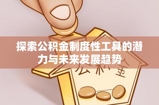 临颍探索公积金制度性工具的潜力与未来发展趋势
