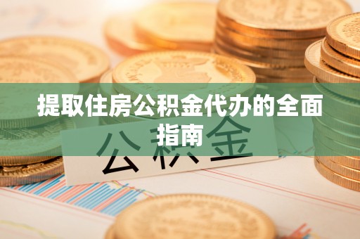 临颍提取住房公积金代办的全面指南
