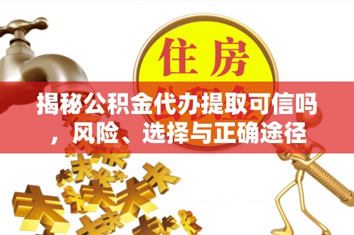 临颍揭秘公积金代办提取可信吗，风险、选择与正确途径