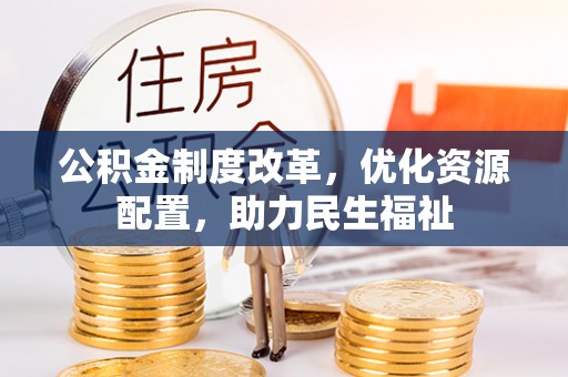临颍公积金制度改革，优化资源配置，助力民生福祉