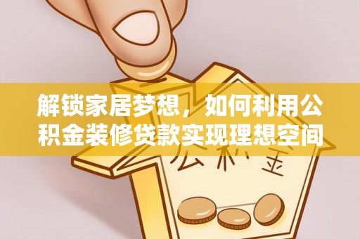 临颍解锁家居梦想，如何利用公积金装修贷款实现理想空间