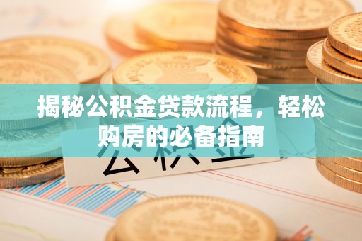 临颍揭秘公积金贷款流程，轻松购房的必备指南