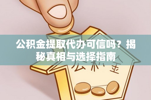 临颍公积金提取代办可信吗？揭秘真相与选择指南