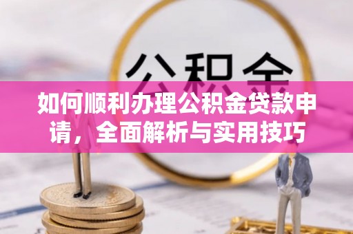临颍如何顺利办理公积金贷款申请，全面解析与实用技巧