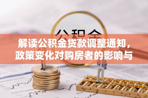 临颍解读公积金贷款调整通知，政策变化对购房者的影响与应对策略