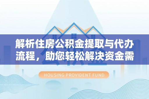 临颍解析住房公积金提取与代办流程，助您轻松解决资金需求