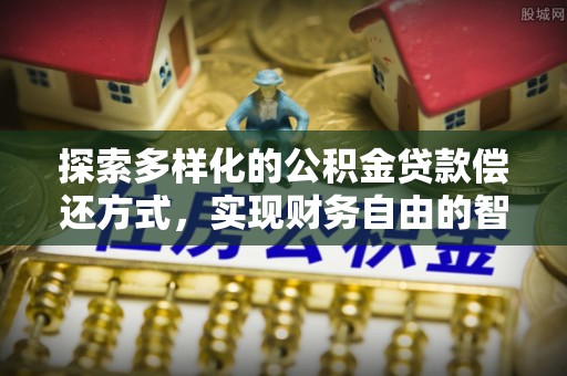 临颍探索多样化的公积金贷款偿还方式，实现财务自由的智慧选择