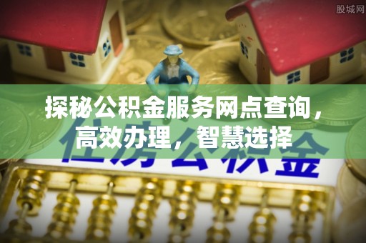 临颍探秘公积金服务网点查询，高效办理，智慧选择