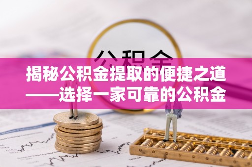 临颍揭秘公积金提取的便捷之道——选择一家可靠的公积金提取代办公司