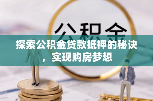 临颍探索公积金贷款抵押的秘诀，实现购房梦想