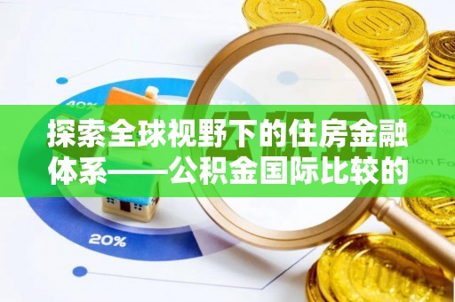 临颍探索全球视野下的住房金融体系——公积金国际比较的深度解析