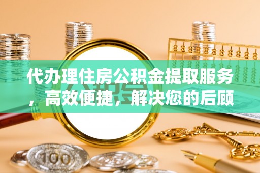 临颍代办理住房公积金提取服务，高效便捷，解决您的后顾之忧