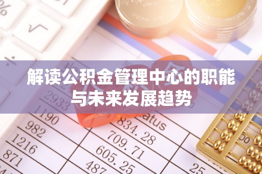 临颍解读公积金管理中心的职能与未来发展趋势
