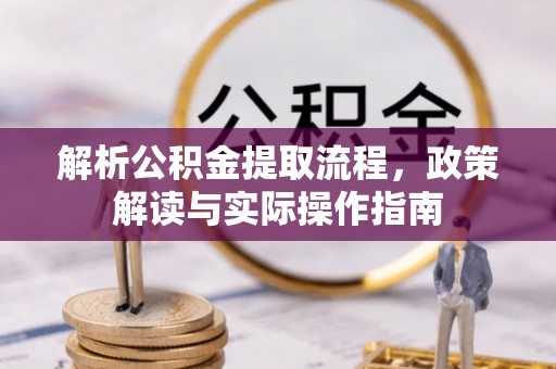 临颍解析公积金提取流程，政策解读与实际操作指南