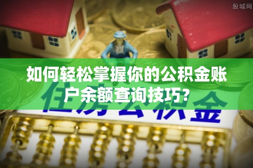 临颍如何轻松掌握你的公积金账户余额查询技巧？