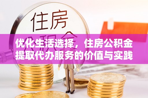 临颍优化生活选择，住房公积金提取代办服务的价值与实践