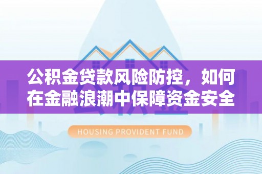 临颍公积金贷款风险防控，如何在金融浪潮中保障资金安全