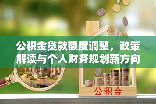 临颍公积金贷款额度调整，政策解读与个人财务规划新方向