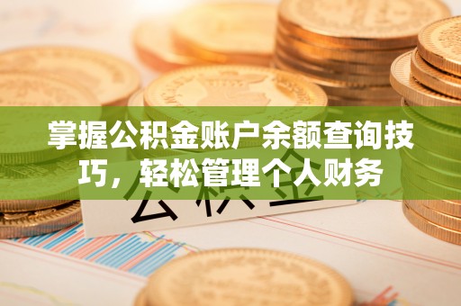 临颍掌握公积金账户余额查询技巧，轻松管理个人财务
