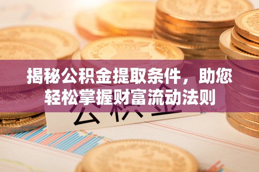 临颍揭秘公积金提取条件，助您轻松掌握财富流动法则