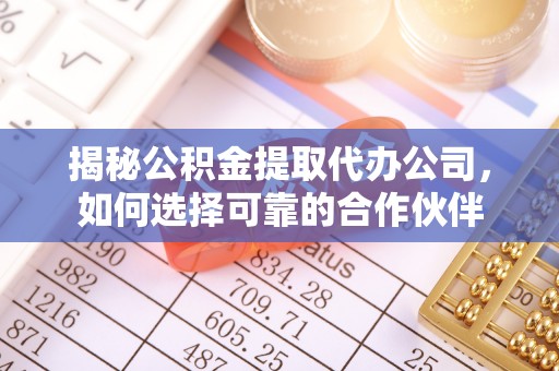 临颍揭秘公积金提取代办公司，如何选择可靠的合作伙伴