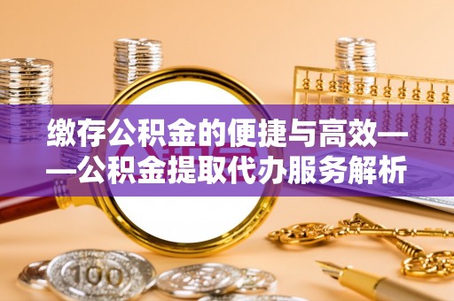 临颍缴存公积金的便捷与高效——公积金提取代办服务解析