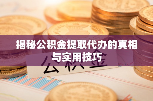 临颍揭秘公积金提取代办的真相与实用技巧