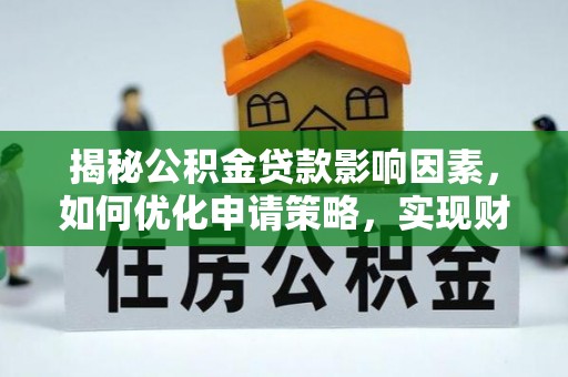 临颍揭秘公积金贷款影响因素，如何优化申请策略，实现财务自由？