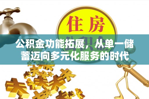 临颍公积金功能拓展，从单一储蓄迈向多元化服务的时代