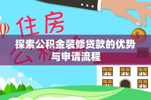 临颍探索公积金装修贷款的优势与申请流程
