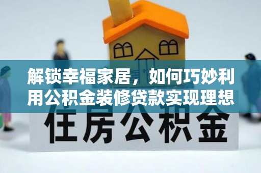 临颍解锁幸福家居，如何巧妙利用公积金装修贷款实现理想空间