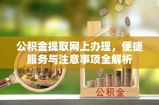 临颍公积金提取网上办理，便捷服务与注意事项全解析