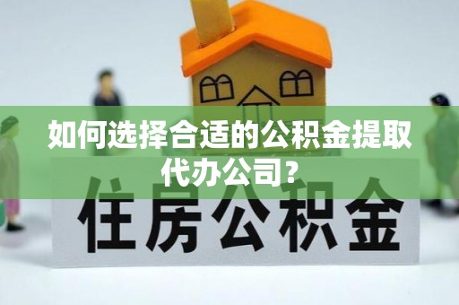 临颍如何选择合适的公积金提取代办公司？