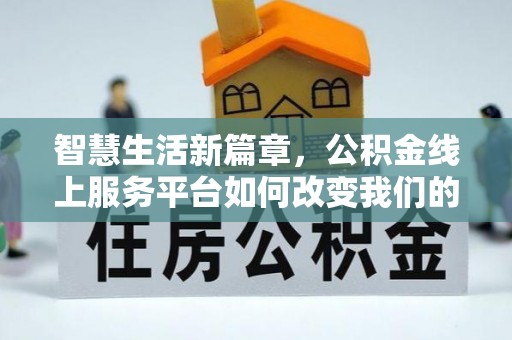 临颍智慧生活新篇章，公积金线上服务平台如何改变我们的日常