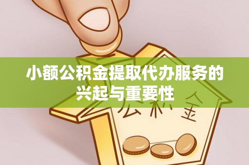 临颍小额公积金提取代办服务的兴起与重要性