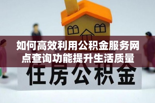 临颍如何高效利用公积金服务网点查询功能提升生活质量