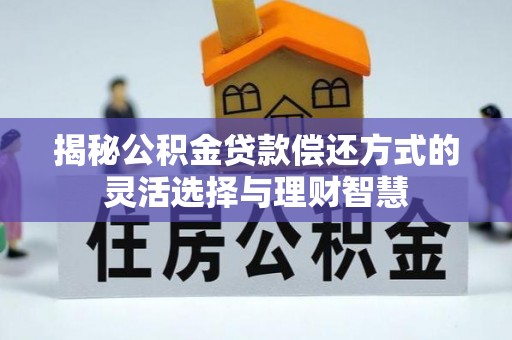临颍揭秘公积金贷款偿还方式的灵活选择与理财智慧