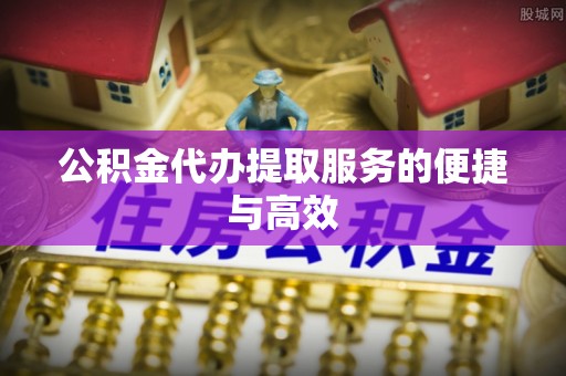 临颍公积金代办提取服务的便捷与高效