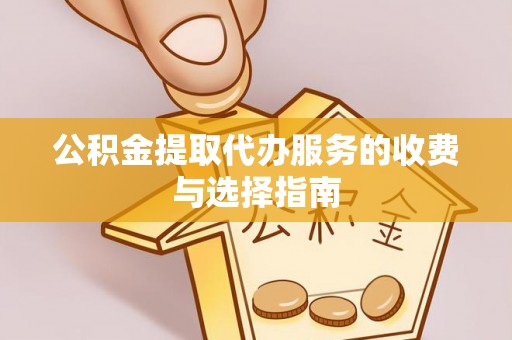 临颍公积金提取代办服务的收费与选择指南