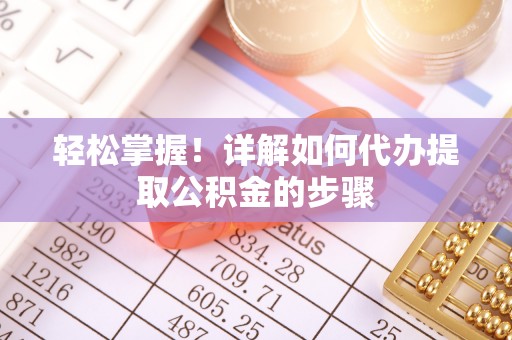 临颍轻松掌握！详解如何代办提取公积金的步骤