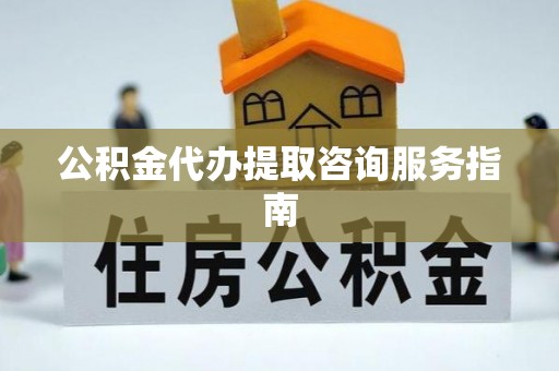 临颍公积金代办提取咨询服务指南