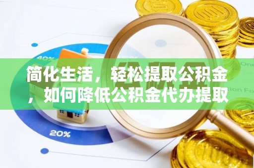 临颍简化生活，轻松提取公积金，如何降低公积金代办提取的费用？