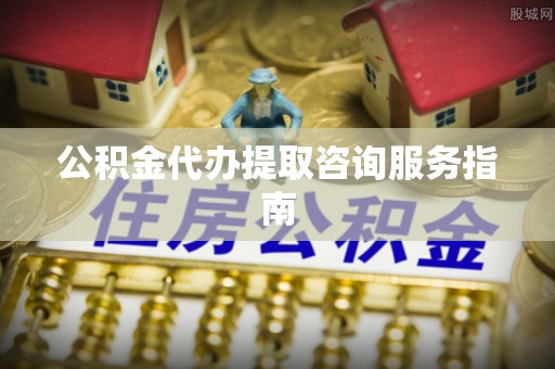 临颍公积金代办提取咨询服务指南