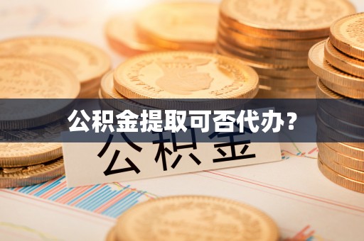 临颍公积金提取可否代办？