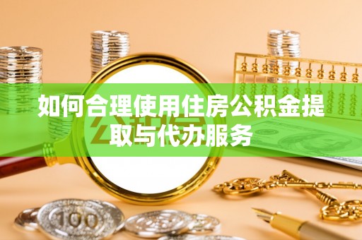 临颍如何合理使用住房公积金提取与代办服务