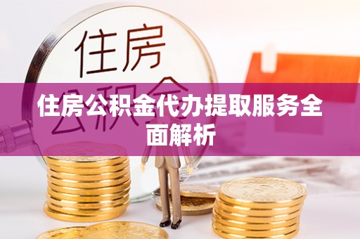 临颍住房公积金代办提取服务全面解析