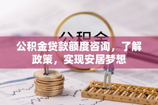 临颍公积金贷款额度咨询，了解政策，实现安居梦想